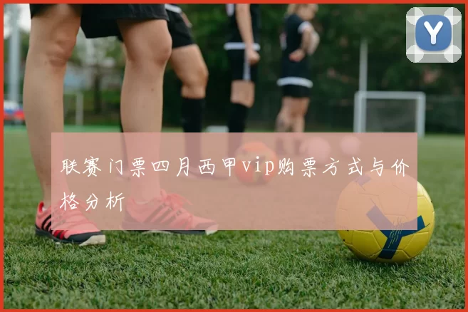 联赛门票四月西甲vip购票方式与价格分析