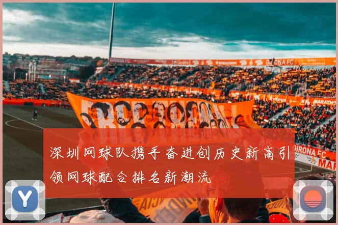 深圳网球队携手奋进创历史新高引领网球配合排名新潮流