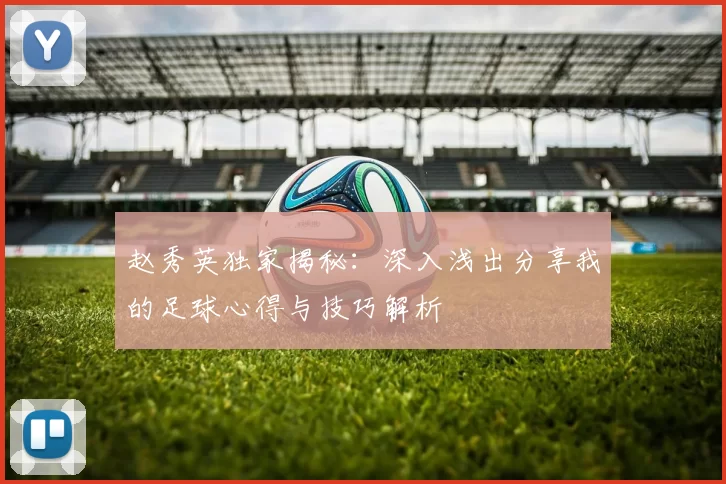 赵秀英独家揭秘：深入浅出分享我的足球心得与技巧解析