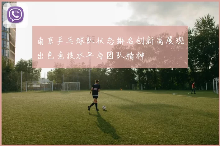 南京乒乓球队状态排名创新高展现出色竞技水平与团队精神