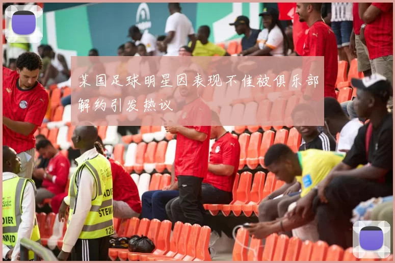 某国足球明星因表现不佳被俱乐部解约引发热议