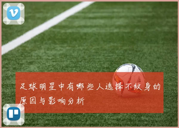 足球明星中有哪些人选择不纹身的原因与影响分析