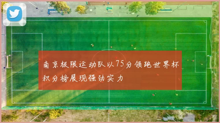 南京极限运动队以75分领跑世界杯积分榜展现强劲实力