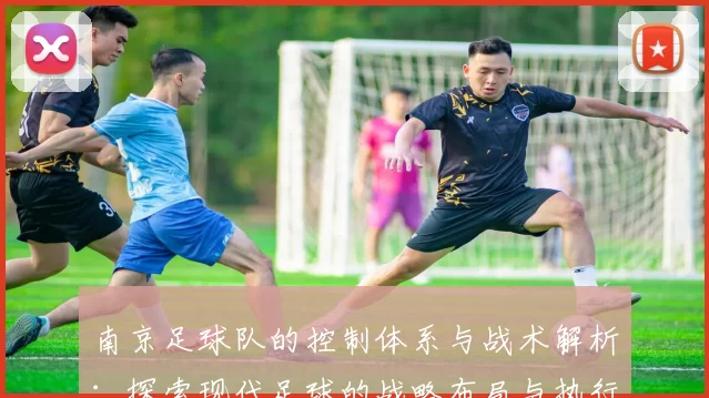 南京足球队的控制体系与战术解析：探索现代足球的战略布局与执行力