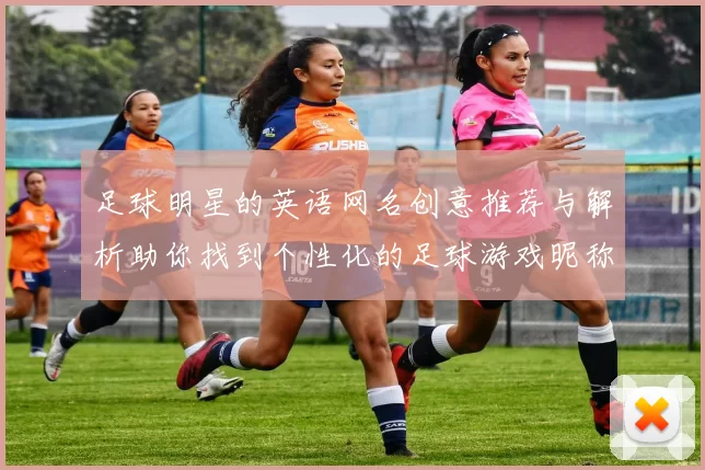 足球明星的英语网名创意推荐与解析助你找到个性化的足球游戏昵称