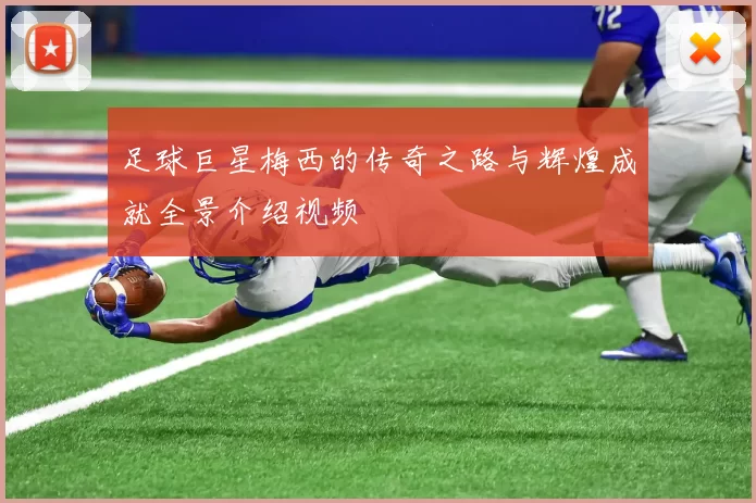 足球巨星梅西的传奇之路与辉煌成就全景介绍视频