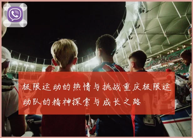 极限运动的热情与挑战重庆极限运动队的精神探索与成长之路