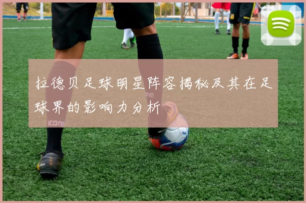 拉德贝足球明星阵容揭秘及其在足球界的影响力分析