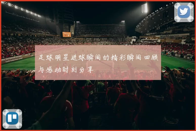 足球明星进球瞬间的精彩瞬间回顾与感动时刻分享