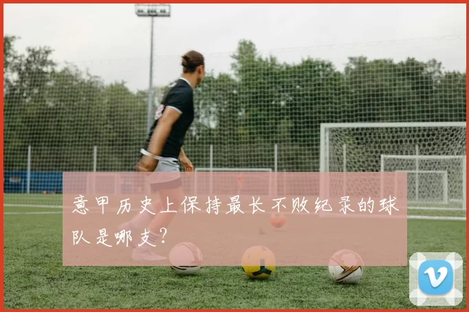 意甲历史上保持最长不败纪录的球队是哪支？