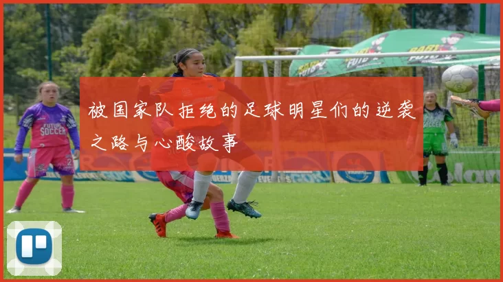 被国家队拒绝的足球明星们的逆袭之路与心酸故事