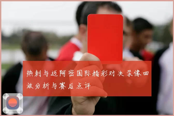 热刺与迈阿密国际精彩对决录像回放分析与赛后点评