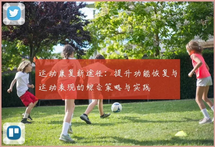 运动康复新途径：提升功能恢复与运动表现的综合策略与实践