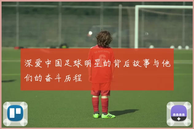 深爱中国足球明星的背后故事与他们的奋斗历程