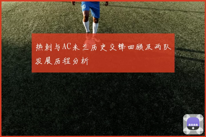 热刺与AC米兰历史交锋回顾及两队发展历程分析