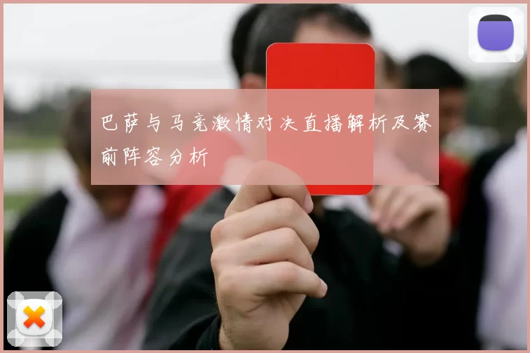 巴萨与马竞激情对决直播解析及赛前阵容分析