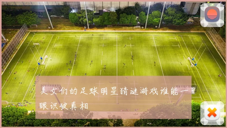 美女们的足球明星猜谜游戏谁能一眼识破真相