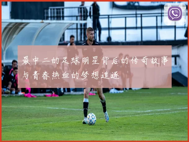 最中二的足球明星背后的传奇故事与青春热血的梦想追逐