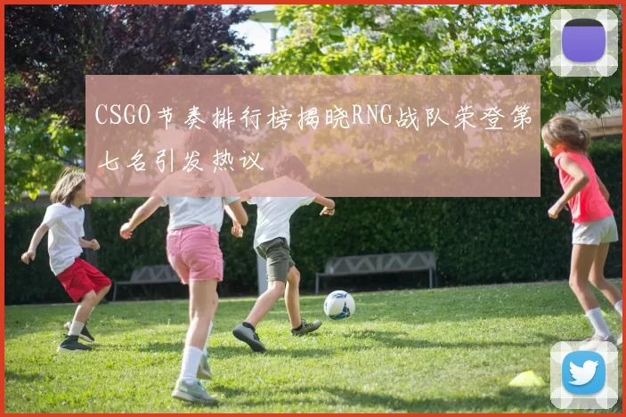 CSGO节奏排行榜揭晓RNG战队荣登第七名引发热议