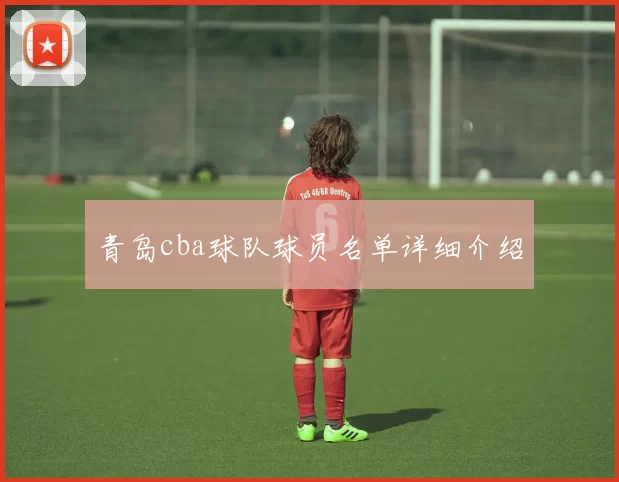 青岛cba球队球员名单详细介绍