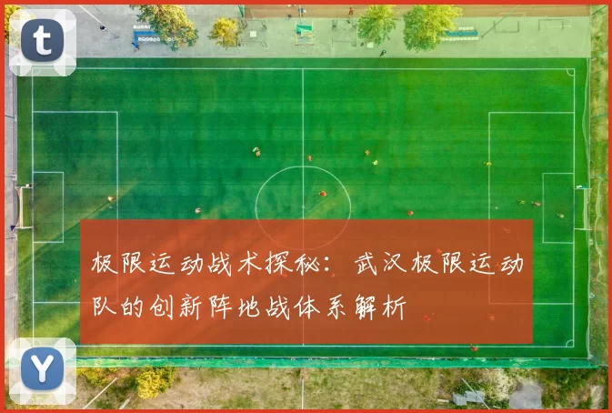 极限运动战术探秘：武汉极限运动队的创新阵地战体系解析