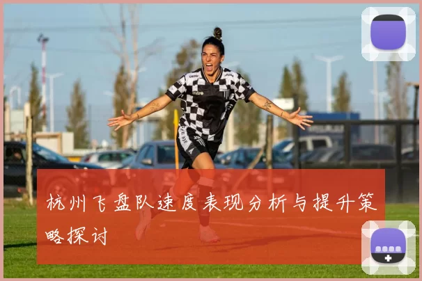 杭州飞盘队速度表现分析与提升策略探讨