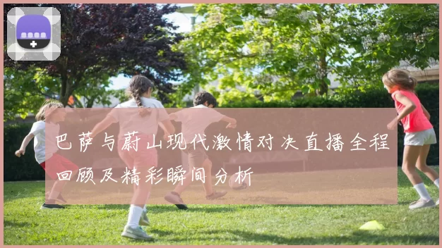 巴萨与蔚山现代激情对决直播全程回顾及精彩瞬间分析