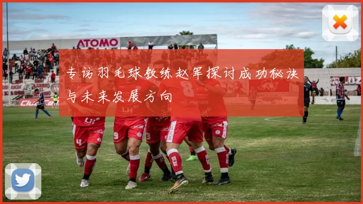 专访羽毛球教练赵军探讨成功秘诀与未来发展方向
