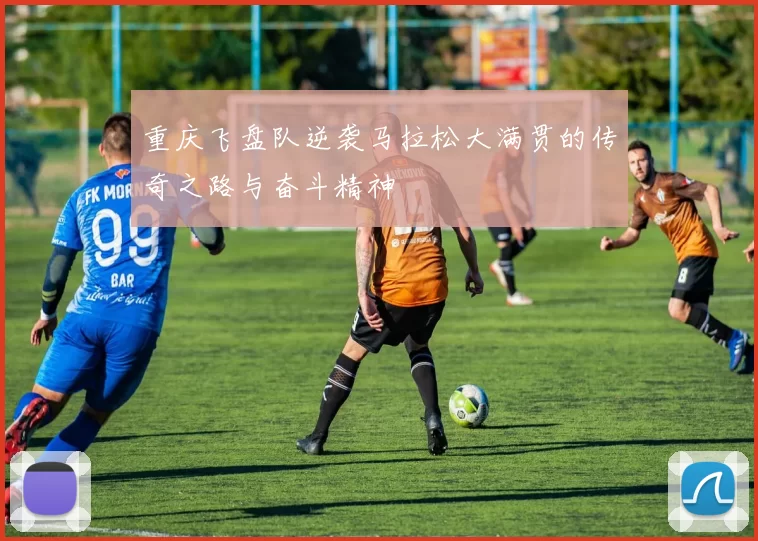 重庆飞盘队逆袭马拉松大满贯的传奇之路与奋斗精神