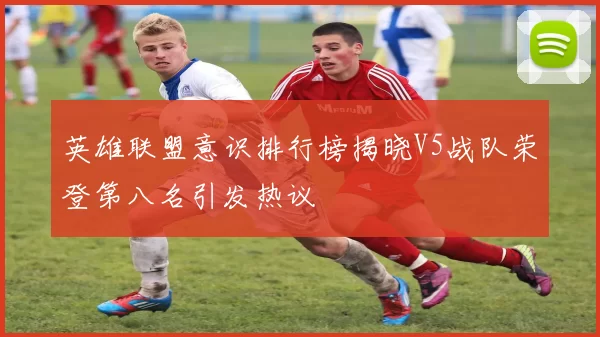 英雄联盟意识排行榜揭晓V5战队荣登第八名引发热议