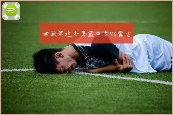回放军运会男篮中国vs蒙古