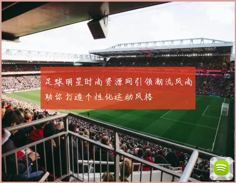 足球明星时尚资源网引领潮流风尚助你打造个性化运动风格