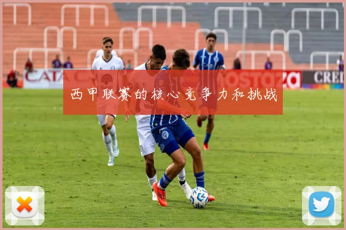 西甲联赛的核心竞争力和挑战