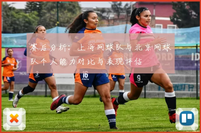 赛后分析：上海网球队与北京网球队个人能力对比与表现评估