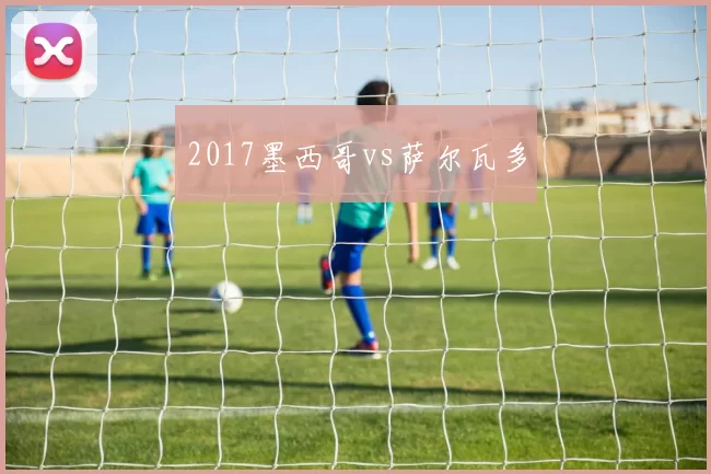 2017墨西哥vs萨尔瓦多
