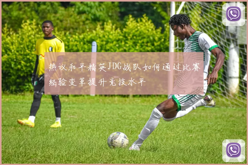 热议和平精英JDG战队如何通过比赛经验变革提升竞技水平