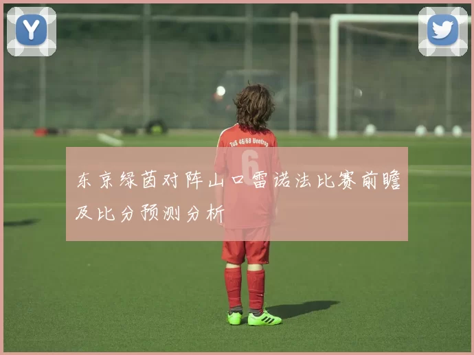 东京绿茵对阵山口雷诺法比赛前瞻及比分预测分析