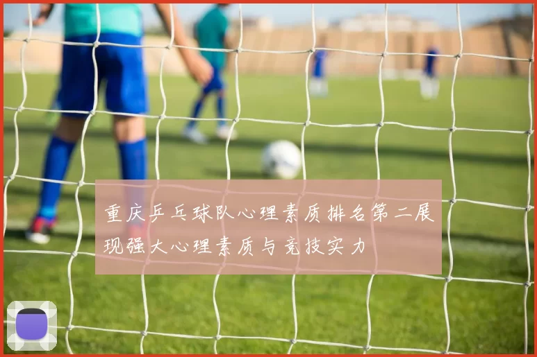 重庆乒乓球队心理素质排名第二展现强大心理素质与竞技实力