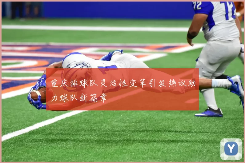 重庆排球队灵活性变革引发热议助力球队新篇章