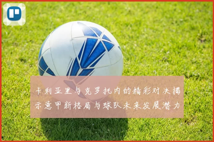 卡利亚里与克罗托内的精彩对决揭示意甲新格局与球队未来发展潜力