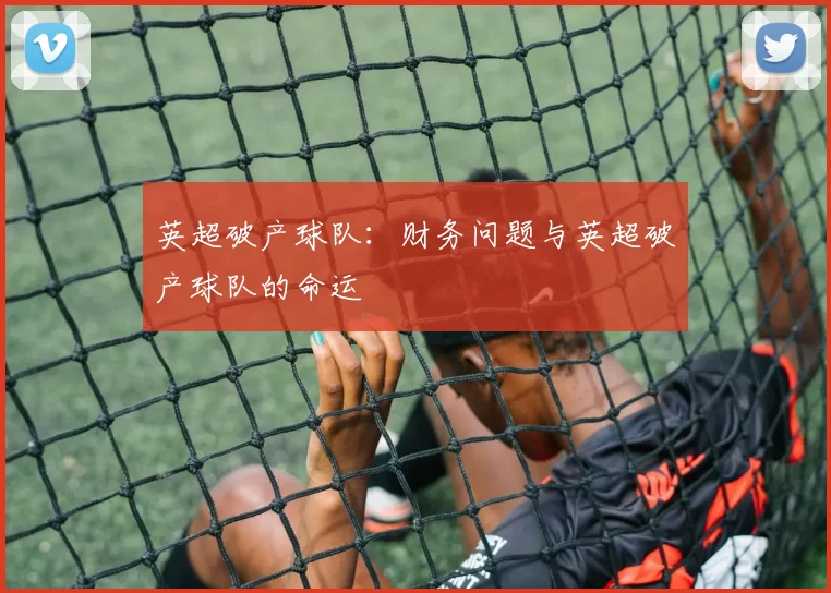 英超破产球队：财务问题与英超破产球队的命运