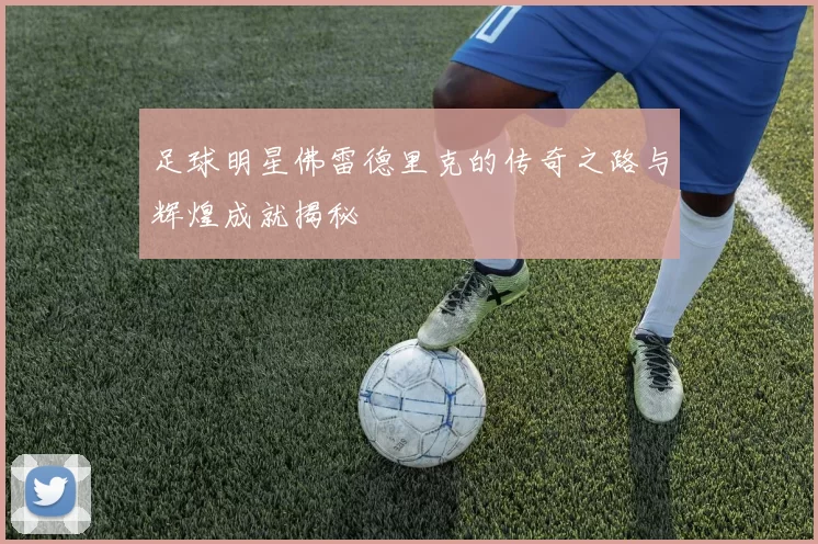 足球明星佛雷德里克的传奇之路与辉煌成就揭秘