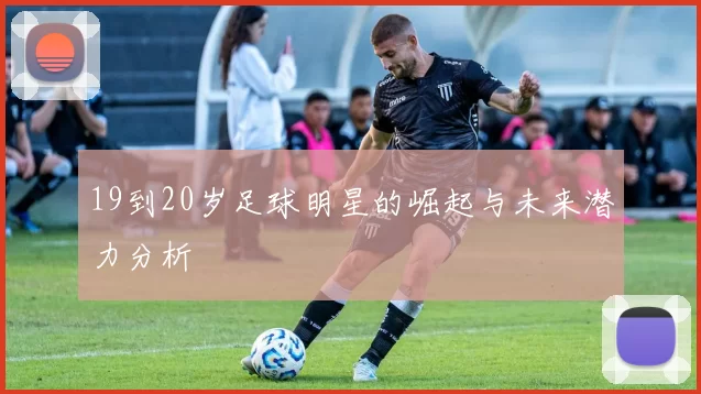 19到20岁足球明星的崛起与未来潜力分析