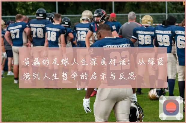 黄磊的足球人生深度对话：从绿茵场到人生哲学的启示与反思