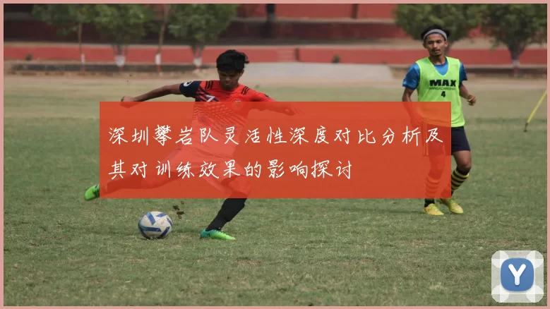 深圳攀岩队灵活性深度对比分析及其对训练效果的影响探讨