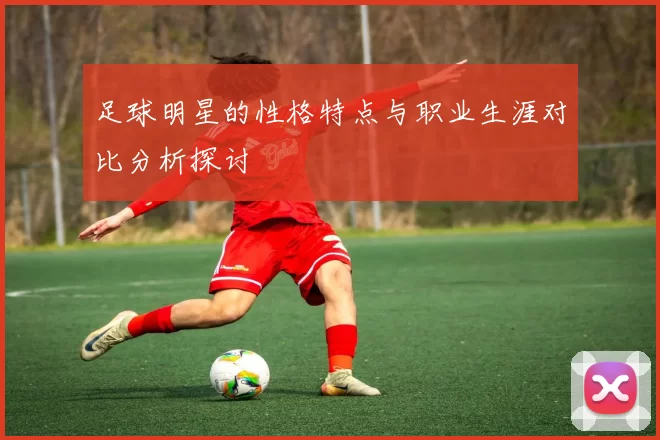 足球明星的性格特点与职业生涯对比分析探讨